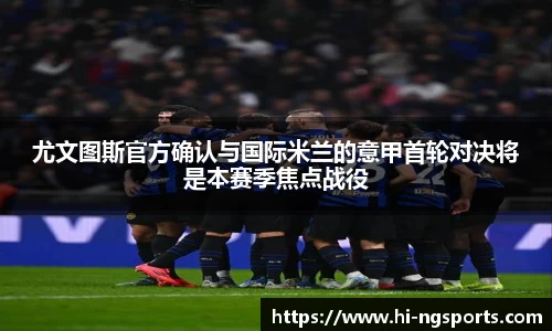 尤文图斯官方确认与国际米兰的意甲首轮对决将是本赛季焦点战役