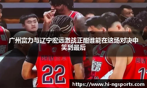 广州富力与辽宁宏远激战正酣谁能在这场对决中笑到最后