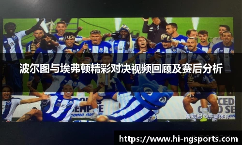 波尔图与埃弗顿精彩对决视频回顾及赛后分析