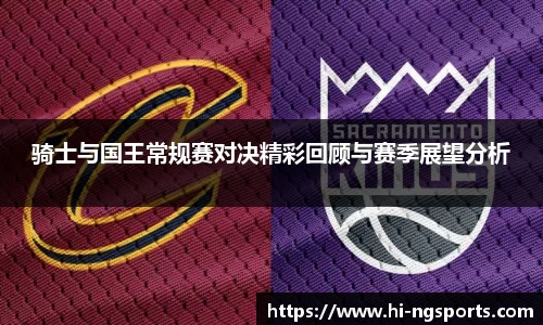 骑士与国王常规赛对决精彩回顾与赛季展望分析