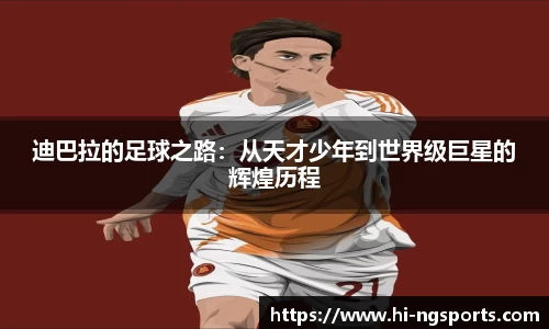 迪巴拉的足球之路：从天才少年到世界级巨星的辉煌历程