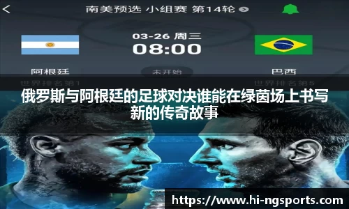 俄罗斯与阿根廷的足球对决谁能在绿茵场上书写新的传奇故事