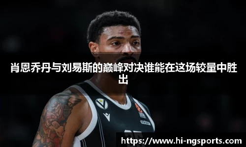 肖恩乔丹与刘易斯的巅峰对决谁能在这场较量中胜出