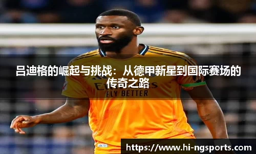 吕迪格的崛起与挑战：从德甲新星到国际赛场的传奇之路
