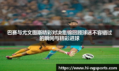 巴赛与尤文图斯精彩对决集锦回顾球迷不容错过的瞬间与精彩进球