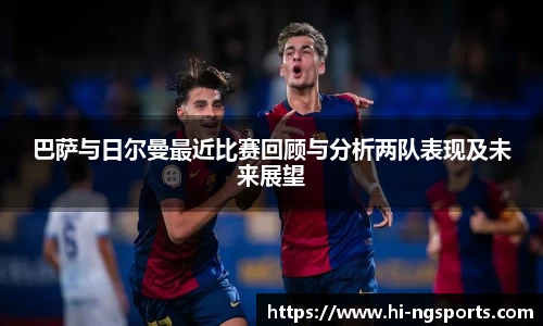 巴萨与日尔曼最近比赛回顾与分析两队表现及未来展望