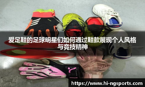 爱足鞋的足球明星们如何通过鞋款展现个人风格与竞技精神