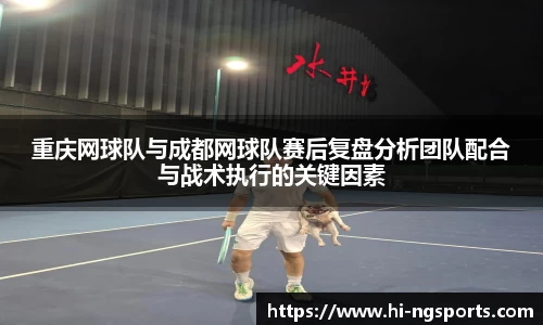 重庆网球队与成都网球队赛后复盘分析团队配合与战术执行的关键因素