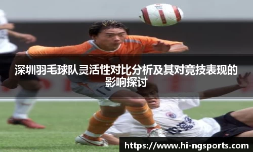 深圳羽毛球队灵活性对比分析及其对竞技表现的影响探讨