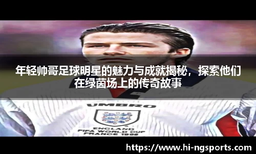 年轻帅哥足球明星的魅力与成就揭秘，探索他们在绿茵场上的传奇故事