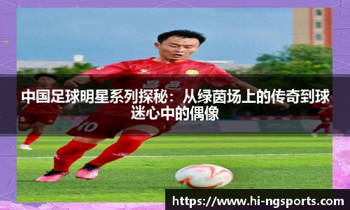 中国足球明星系列探秘：从绿茵场上的传奇到球迷心中的偶像